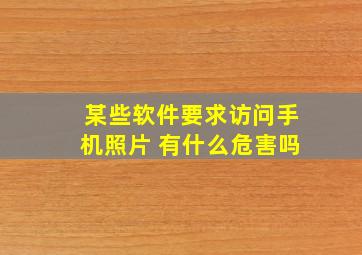 某些软件要求访问手机照片 有什么危害吗